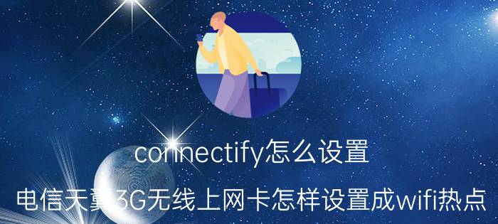 connectify怎么设置 电信天翼3G无线上网卡怎样设置成wifi热点？